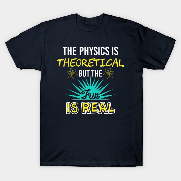 The Physics Is Theoretical But The Fun Is Real T-Shirt by yeoys